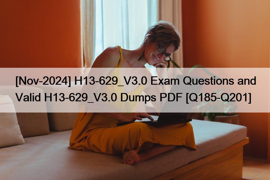 [Nov-2024] H13-629_V3.0 Exam Questions and Valid H13-629_V3.0 Dumps PDF [Q185-Q201]