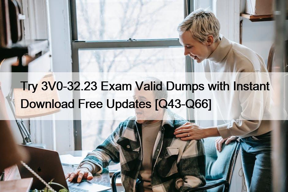 Try 3V0-32.23 Exam Valid Dumps with Instant Download Free Updates [Q43-Q66]