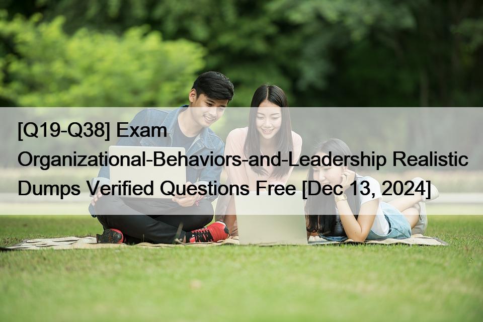 [Q19-Q38] Exam Organizational-Behaviors-and-Leadership Realistic Dumps Verified Questions Free [Dec 13, 2024]