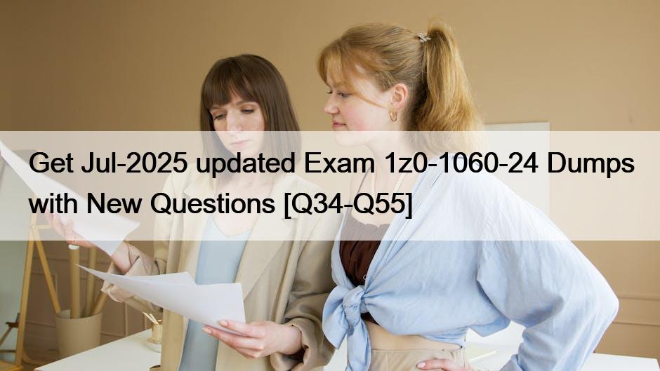 Get Jul-2025 updated Exam 1z0-1060-24 Dumps with New Questions [Q34-Q55]