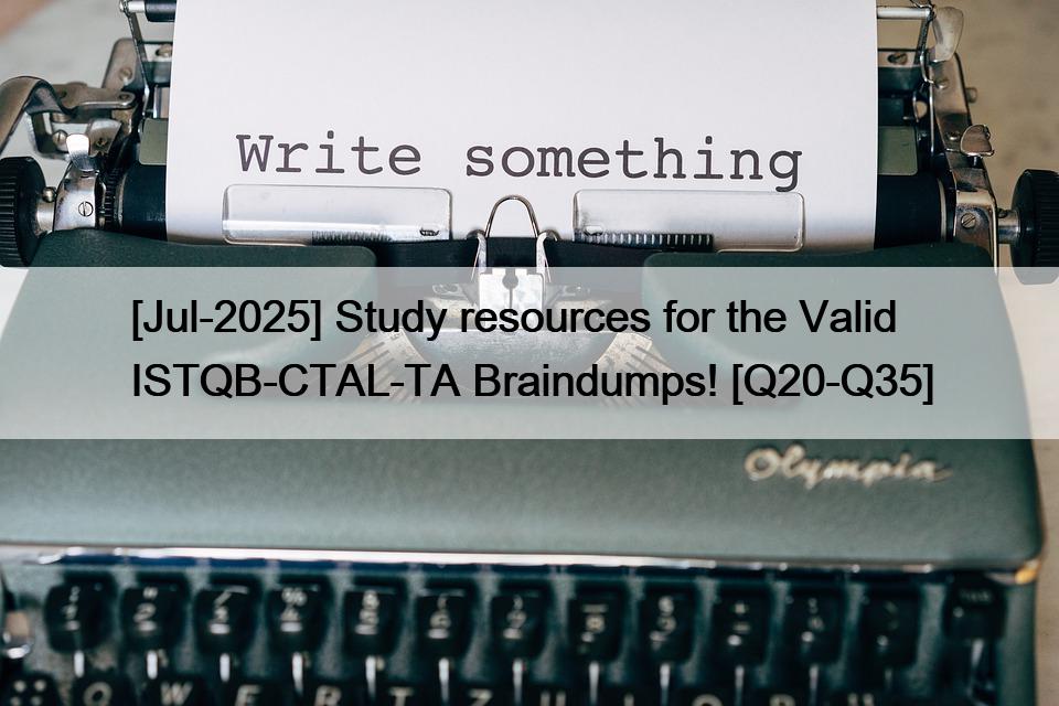 [Jul-2025] Study resources for the Valid ISTQB-CTAL-TA Braindumps! [Q20-Q35]
