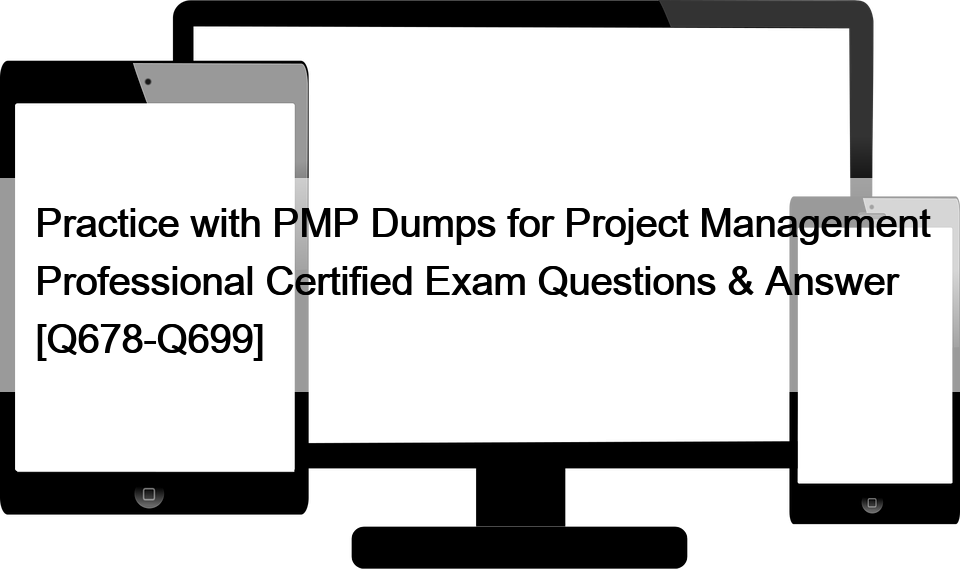 Practice with PMP Dumps for Project Management Professional Certified Exam Questions & Answer [Q678-Q699]