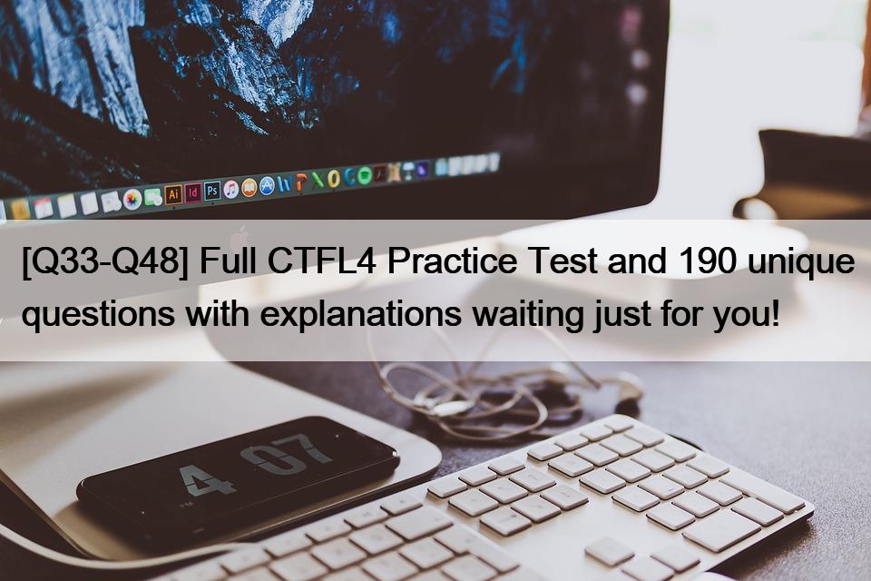 [Q33-Q48] Full CTFL4 Practice Test and 190 unique questions with explanations waiting just for you!