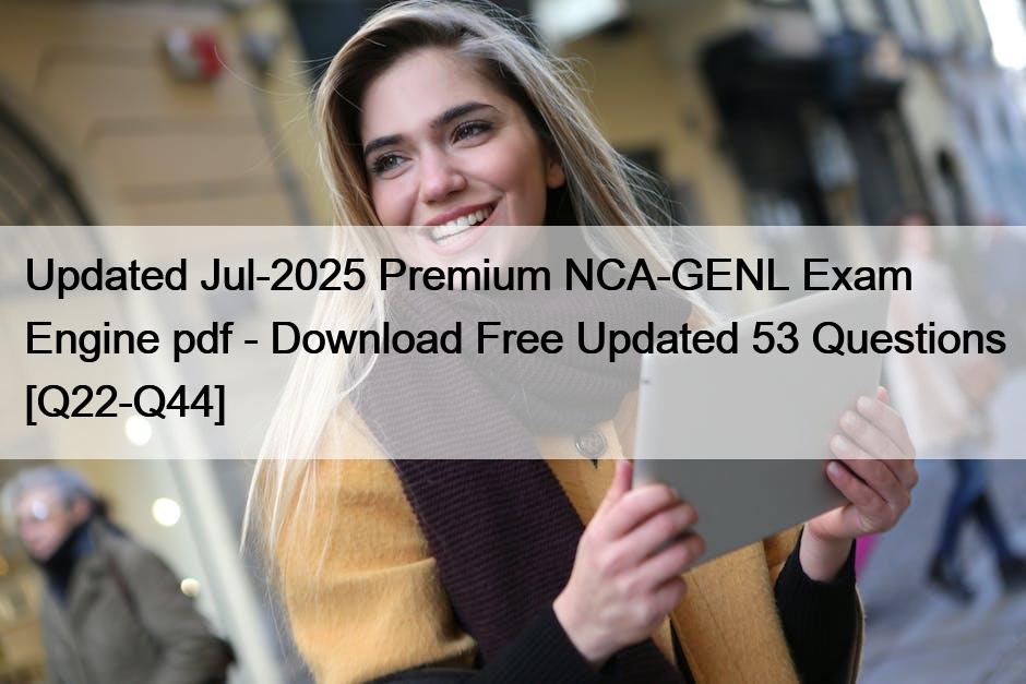 Updated Jul-2025 Premium NCA-GENL Exam Engine pdf – Download Free Updated 53 Questions [Q22-Q44]