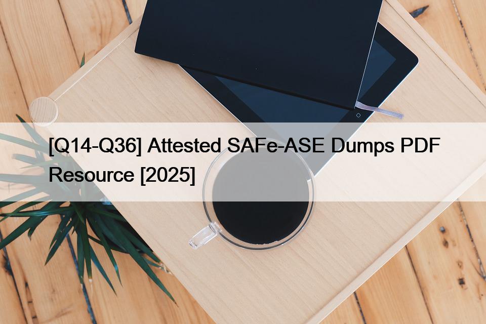 [Q14-Q36] Attested SAFe-ASE Dumps PDF Resource [2025]