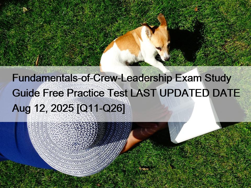 Fundamentals-of-Crew-Leadership Exam Study Guide Free Practice Test LAST UPDATED DATE Aug 12, 2025 [Q11-Q26]