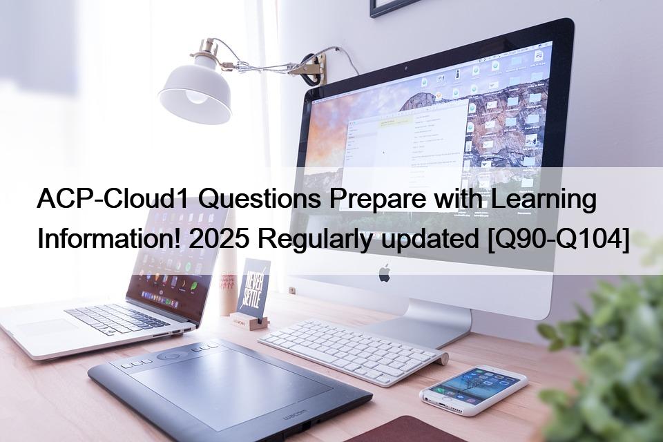 ACP-Cloud1 Questions Prepare with Learning Information! 2025 Regularly updated [Q90-Q104]