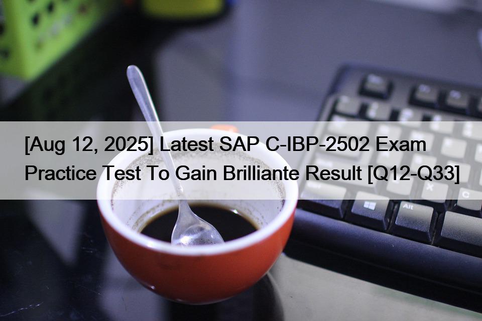 [Aug 12, 2025] Latest SAP C-IBP-2502 Exam Practice Test To Gain Brilliante Result [Q12-Q33]