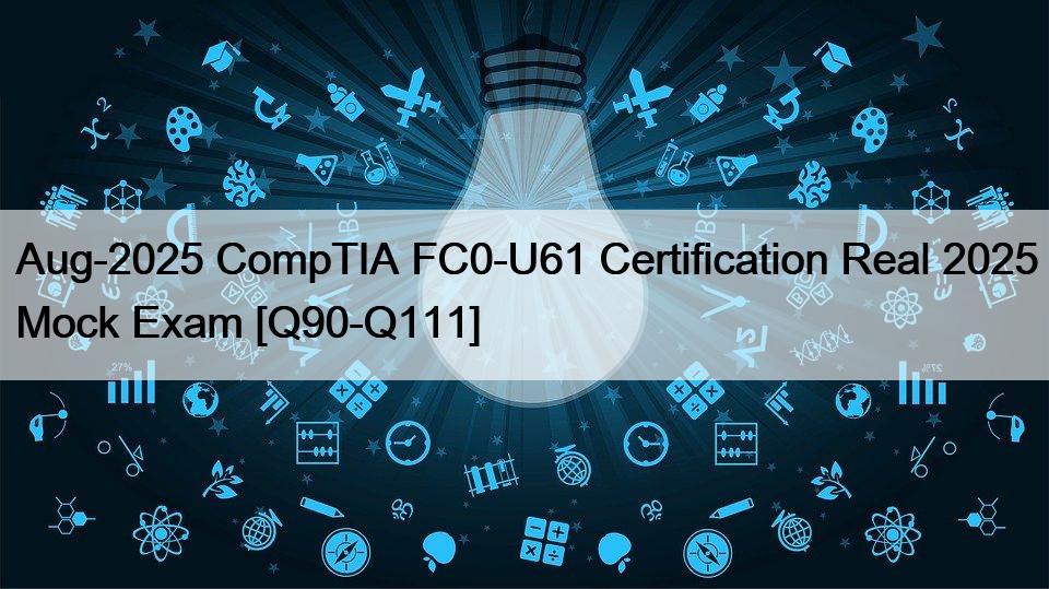 Aug-2025 CompTIA FC0-U61 Certification Real 2025 Mock Exam [Q90-Q111]
