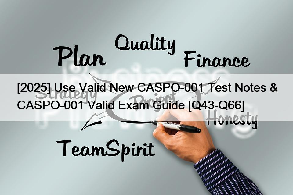 [2025] Use Valid New CASPO-001 Test Notes & CASPO-001 Valid Exam Guide [Q43-Q66]