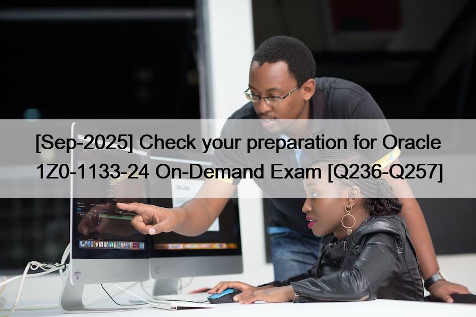 [Sep-2025] Check your preparation for Oracle 1Z0-1133-24 On-Demand Exam [Q236-Q257]