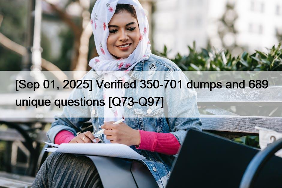 [Sep 01, 2025] Verified 350-701 dumps and 689 unique questions [Q73-Q97]