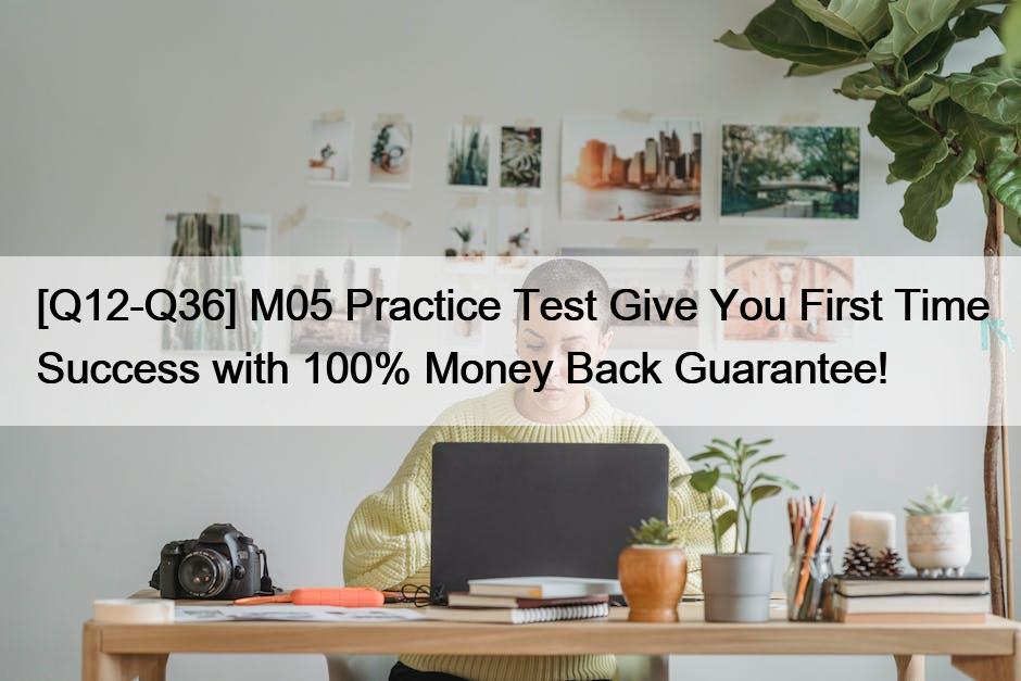 [Q12-Q36] M05 Practice Test Give You First Time Success with 100% Money Back Guarantee!