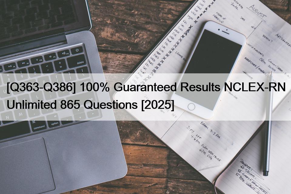 [Q363-Q386] 100% Guaranteed Results NCLEX-RN Unlimited 865 Questions [2025]