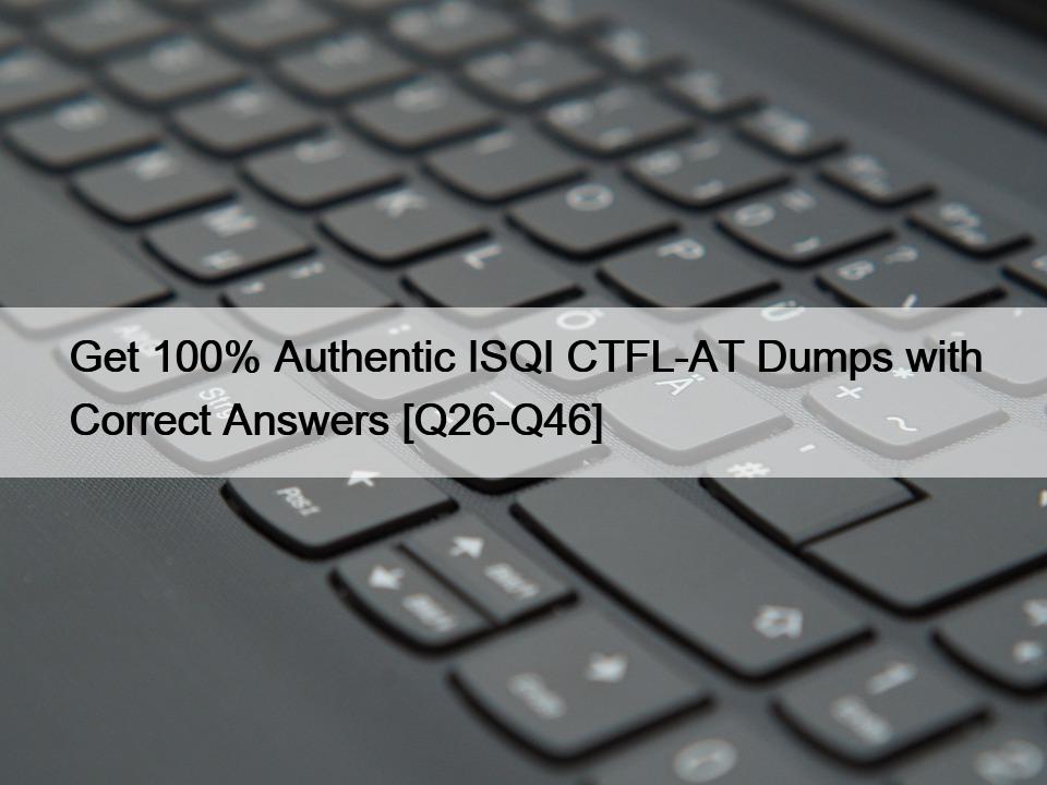 Get 100% Authentic ISQI CTFL-AT Dumps with Correct Answers [Q26-Q46]