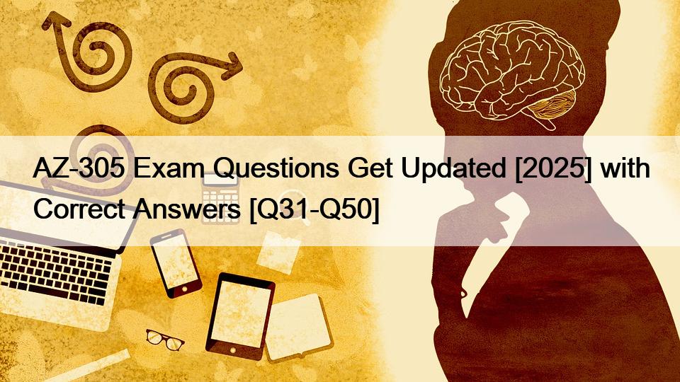 AZ-305 Exam Questions Get Updated [2025] with Correct Answers [Q31-Q50]