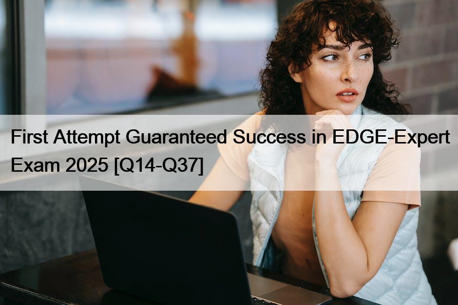 First Attempt Guaranteed Success in EDGE-Expert Exam 2025 [Q14-Q37]
