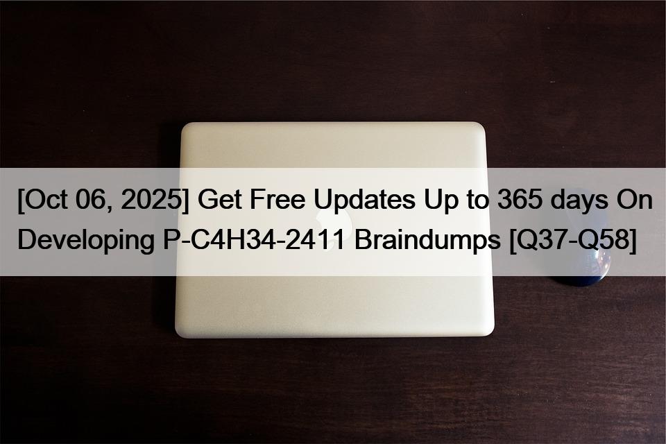 [Oct 06, 2025] Get Free Updates Up to 365 days On Developing P-C4H34-2411 Braindumps [Q37-Q58]