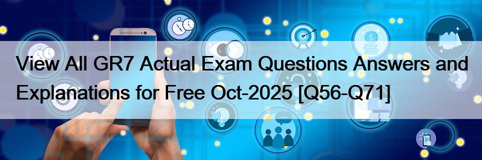 View All GR7 Actual Exam Questions Answers and Explanations for Free Oct-2025 [Q56-Q71]