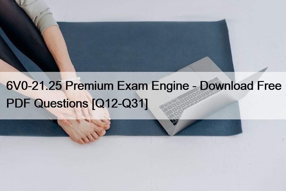 6V0-21.25 Premium Exam Engine – Download Free PDF Questions [Q12-Q31]