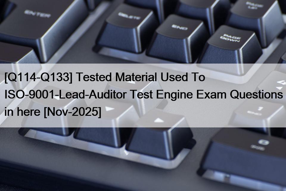[Q114-Q133] Tested Material Used To ISO-9001-Lead-Auditor Test Engine Exam Questions in here [Nov-2025]