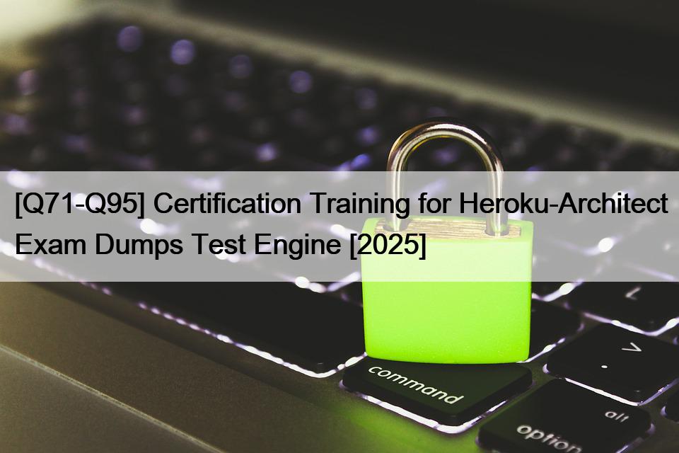[Q71-Q95] Certification Training for Heroku-Architect Exam Dumps Test Engine [2025]