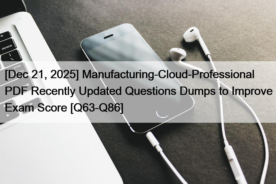 [Dec 21, 2025] Manufacturing-Cloud-Professional PDF Recently Updated Questions Dumps to Improve Exam Score [Q63-Q86]
