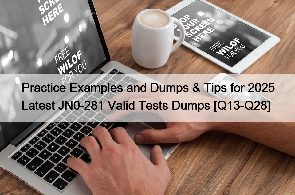 Practice Examples and Dumps & Tips for 2025 Latest JN0-281 Valid Tests Dumps [Q13-Q28]
