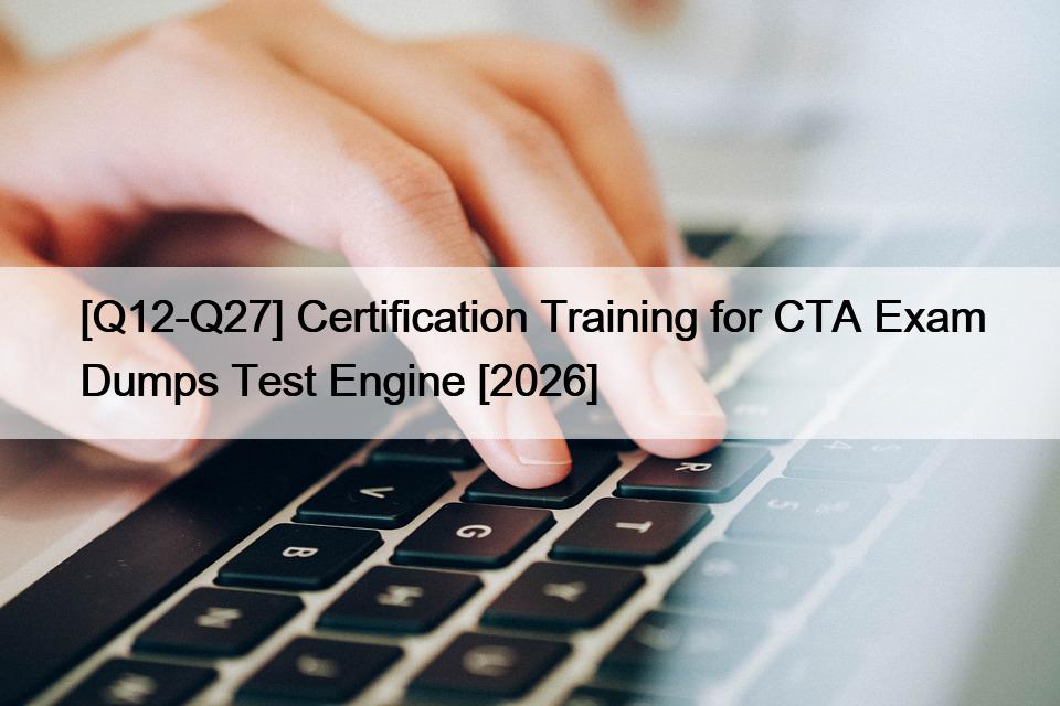 [Q12-Q27] Certification Training for CTA Exam Dumps Test Engine [2026]