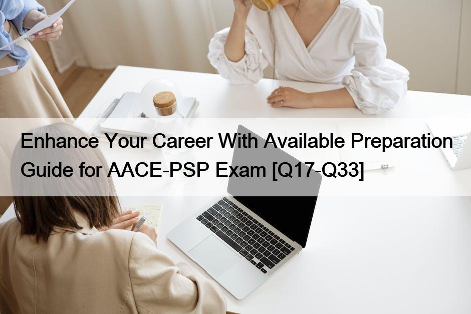 Enhance Your Career With Available Preparation Guide for AACE-PSP Exam [Q17-Q33]