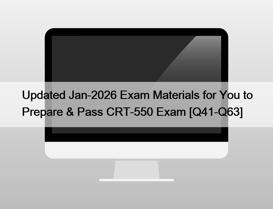 Updated Jan-2026 Exam Materials for You to Prepare & Pass CRT-550 Exam [Q41-Q63]