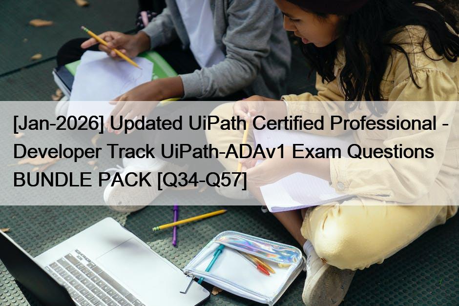 [Jan-2026] Updated UiPath Certified Professional – Developer Track UiPath-ADAv1 Exam Questions BUNDLE PACK [Q34-Q57]