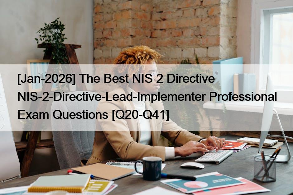 [Jan-2026] The Best NIS 2 Directive NIS-2-Directive-Lead-Implementer Professional Exam Questions [Q20-Q41]