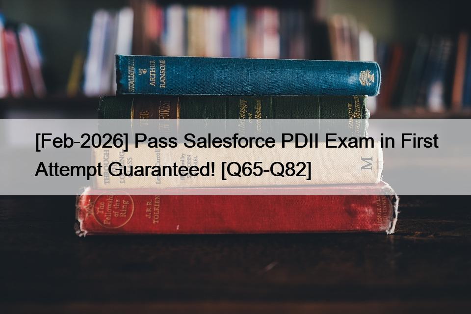 [Feb-2026] Pass Salesforce PDII Exam in First Attempt Guaranteed! [Q65-Q82]