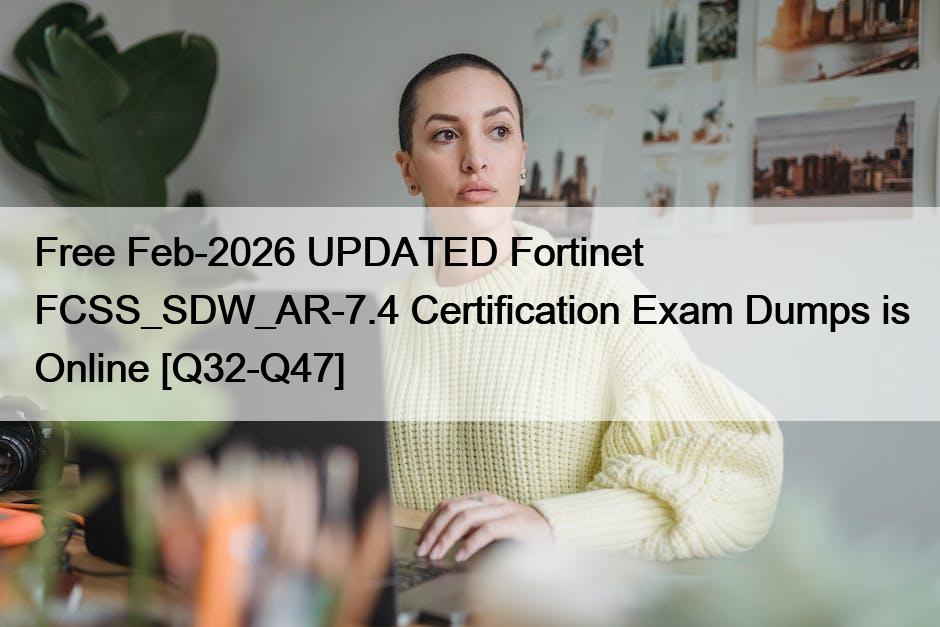 Free Feb-2026 UPDATED Fortinet FCSS_SDW_AR-7.4 Certification Exam Dumps is Online [Q32-Q47]