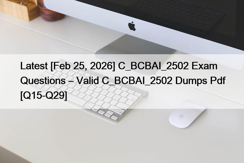 Latest [Feb 25, 2026] C_BCBAI_2502 Exam Questions – Valid C_BCBAI_2502 Dumps Pdf [Q15-Q29]