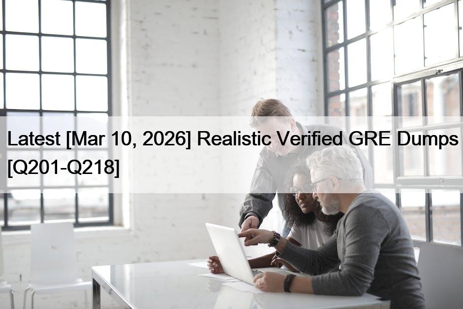 Latest [Mar 10, 2026] Realistic Verified GRE Dumps [Q201-Q218]