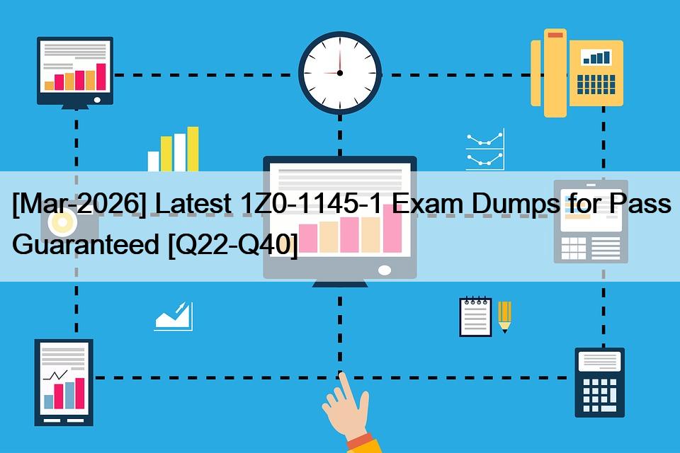 [Mar-2026] Latest 1Z0-1145-1 Exam Dumps for Pass Guaranteed [Q22-Q40]