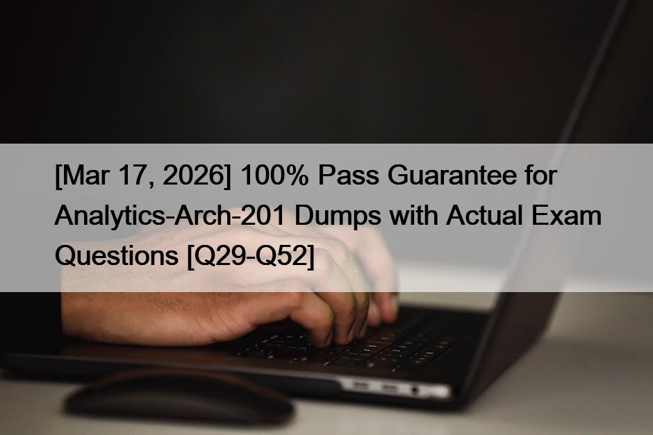 [Mar 17, 2026] 100% Pass Guarantee for Analytics-Arch-201 Dumps with Actual Exam Questions [Q29-Q52]