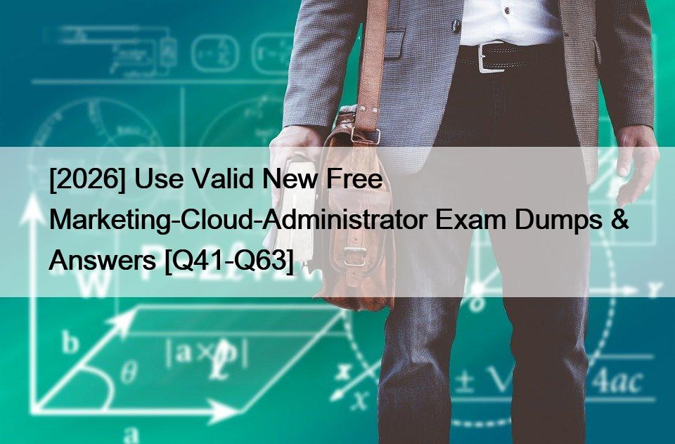[2026] Use Valid New Free Marketing-Cloud-Administrator Exam Dumps & Answers [Q41-Q63]