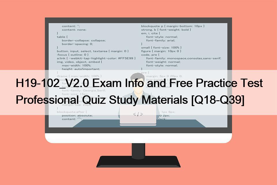 H19-102_V2.0 Exam Info and Free Practice Test Professional Quiz Study Materials [Q18-Q39]