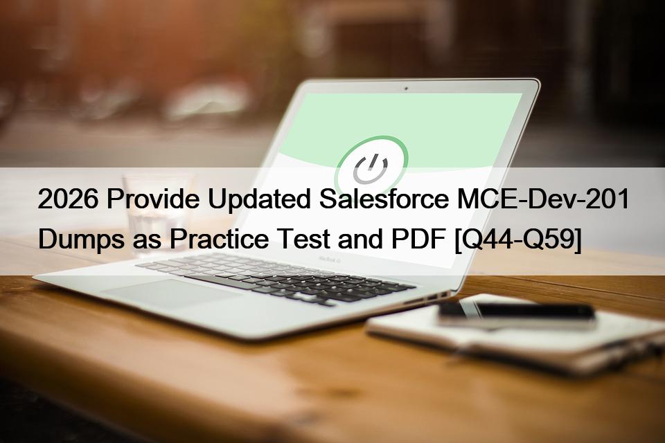 2026 Provide Updated Salesforce MCE-Dev-201 Dumps as Practice Test and PDF [Q44-Q59]