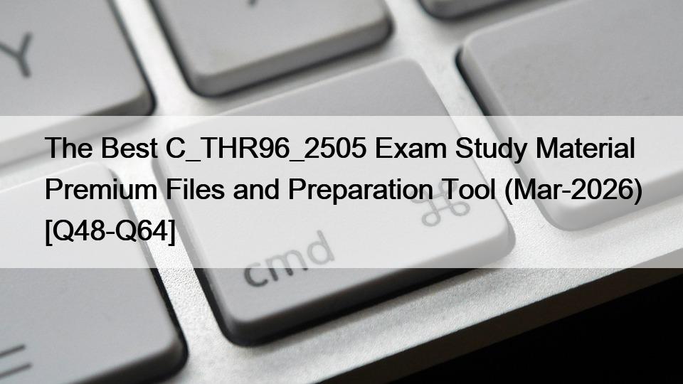 The Best C_THR96_2505 Exam Study Material Premium Files and Preparation Tool (Mar-2026) [Q48-Q64]