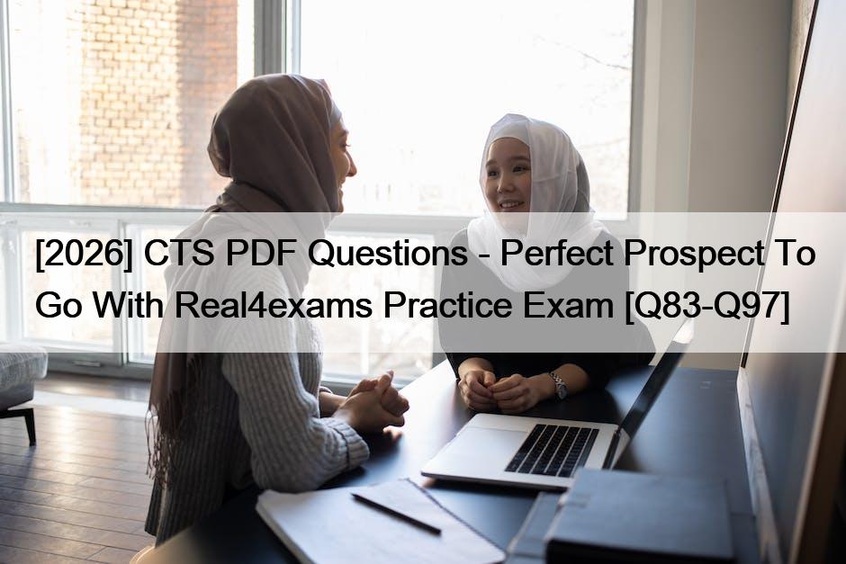 [2026] CTS PDF Questions – Perfect Prospect To Go With Real4exams Practice Exam [Q83-Q97]