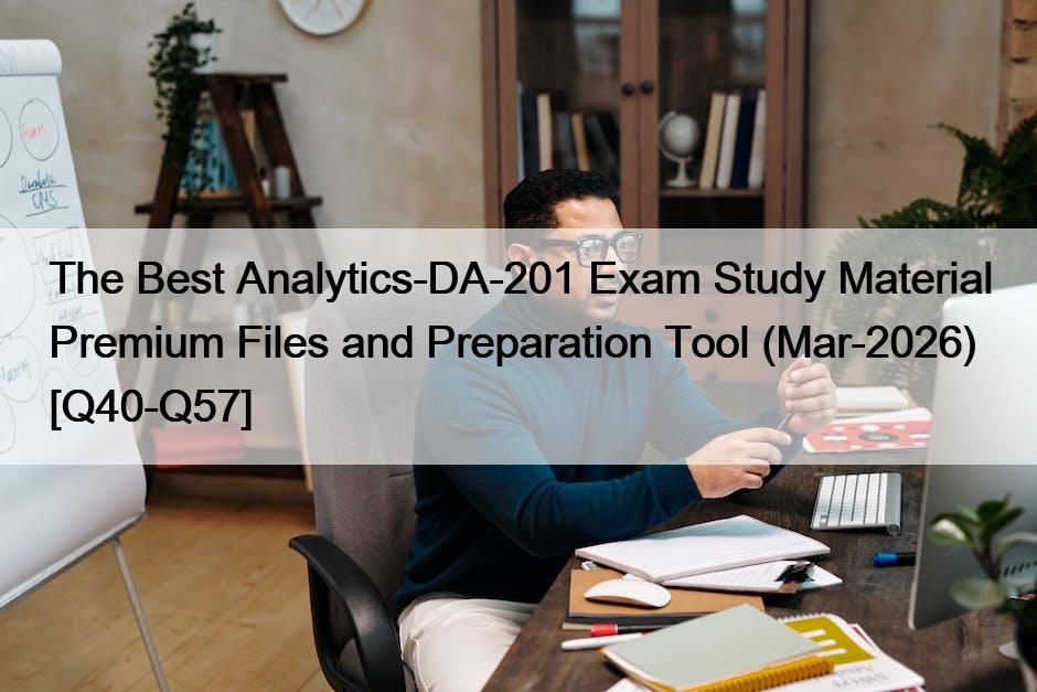 The Best Analytics-DA-201 Exam Study Material Premium Files and Preparation Tool (Mar-2026) [Q40-Q57]