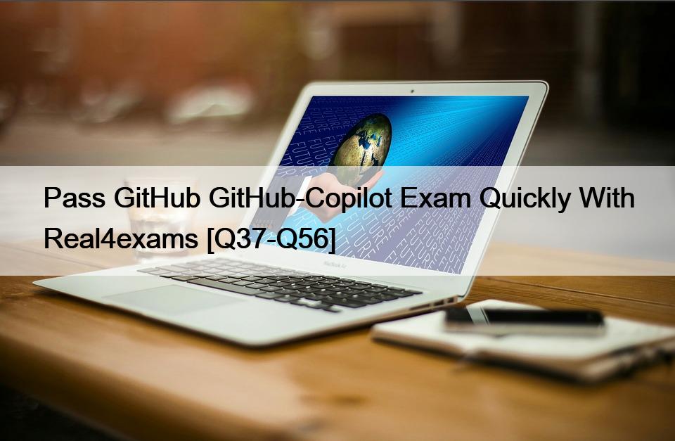 Pass GitHub GitHub-Copilot Exam Quickly With Real4exams [Q37-Q56]