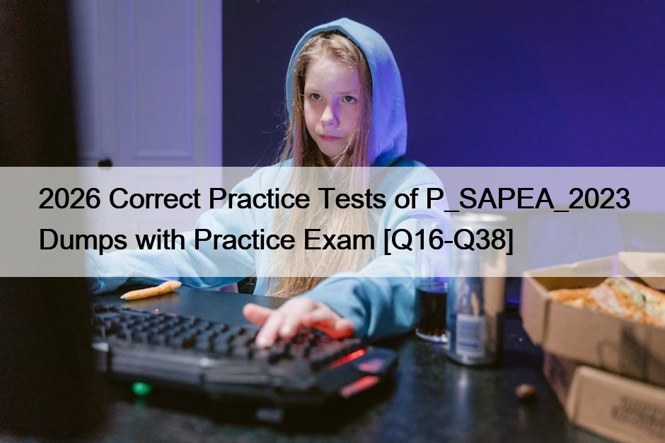 2026 Correct Practice Tests of P_SAPEA_2023 Dumps with Practice Exam [Q16-Q38]