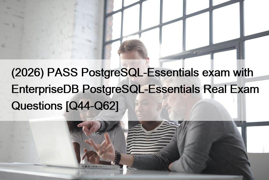 (2026) PASS PostgreSQL-Essentials exam with EnterpriseDB PostgreSQL-Essentials Real Exam Questions [Q44-Q62]