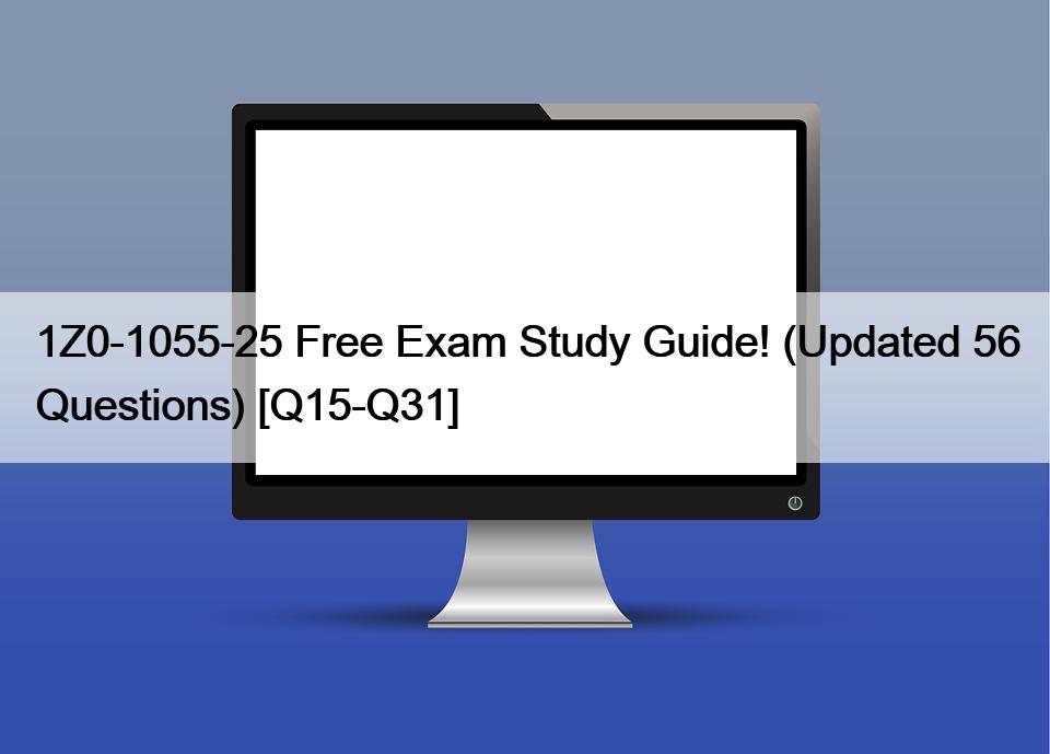 1Z0-1055-25 Free Exam Study Guide! (Updated 56 Questions) [Q15-Q31]
