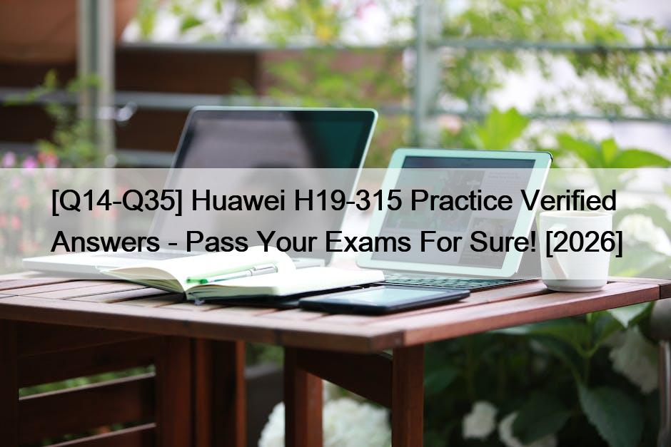 [Q14-Q35] Huawei H19-315 Practice Verified Answers – Pass Your Exams For Sure! [2026]